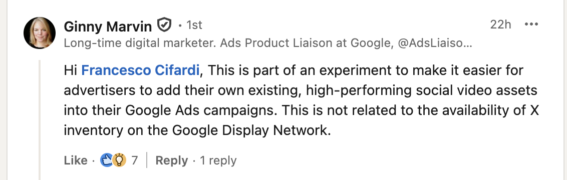 ```json
{
"alt": "Screenshot of a LinkedIn post by a Google Ads liaison discussing an experiment for social video assets in Google Ads.",
"caption": "Discover the latest experiment from Google's Ads team, aimed at integrating high-performing social video assets into Google Ads campaigns.",
"description": "This image is a LinkedIn post from a Google Ads Product Liaison. It discusses an experimental feature allowing advertisers to integrate existing social video content into their Google Ads campaigns. The post emphasizes that this feature does not affect the availability of X inventory on the Google Display Network. Relevant keywords include Google Ads, social video assets, and online advertising."
}
```