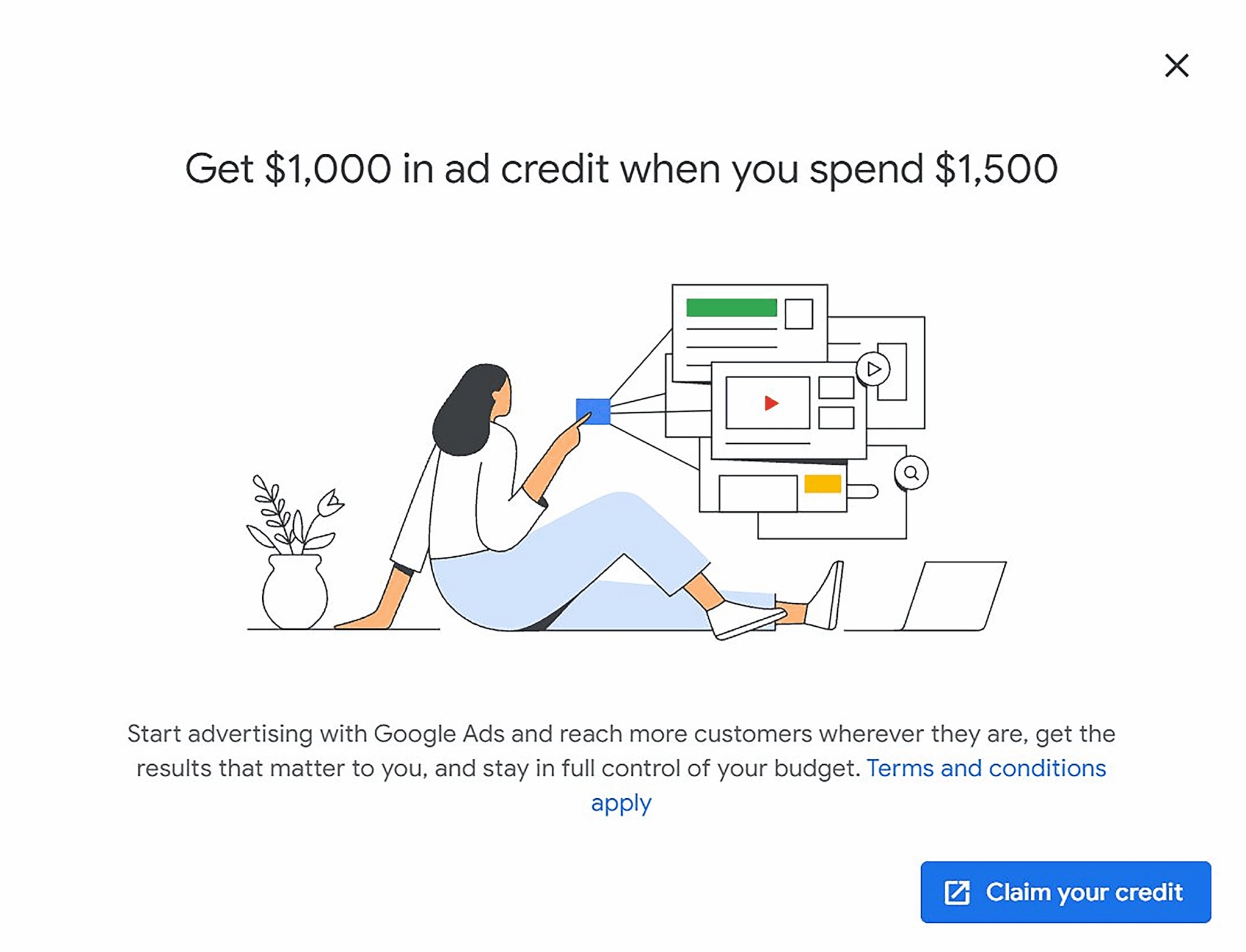 ```json
{
  "alt": "Illustration of a person using Google Ads on a laptop with offer text for ad credit on spend.",
  "caption": "Boost your business with $1,000 in Google Ads credit when you invest $1,500. Start reaching the right audience now!",
  "description": "This image illustrates a promotional offer from Google Ads. A person is depicted sitting casually while engaging with various digital marketing tools on a laptop. The text highlights a limited-time offer: receive $1,000 in ad credit when spending $1,500. This is part of a campaign to encourage businesses to start advertising on Google Ads, reach new customers, and manage their marketing budget effectively. Terms and conditions apply. The image includes a 'Claim your credit' button for easy access."
}
```