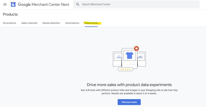 ```json
{
  "alt": "Google Merchant Center Experiments tab displaying a product data experimentation feature.",
  "caption": "Explore new heights in sales with Google Merchant Center's A/B testing for product data. Boost your campaign performance effectively!",
  "description": "The image shows the 'Experiments' tab in Google Merchant Center Next's interface. It highlights a feature allowing A/B testing for product titles and images, aimed at improving sales performance. A promotional message encourages merchants to increase sales through data experiments, with results expected in 3 to 4 weeks. A 'Find out more' button is visible, inviting further exploration."
}
```