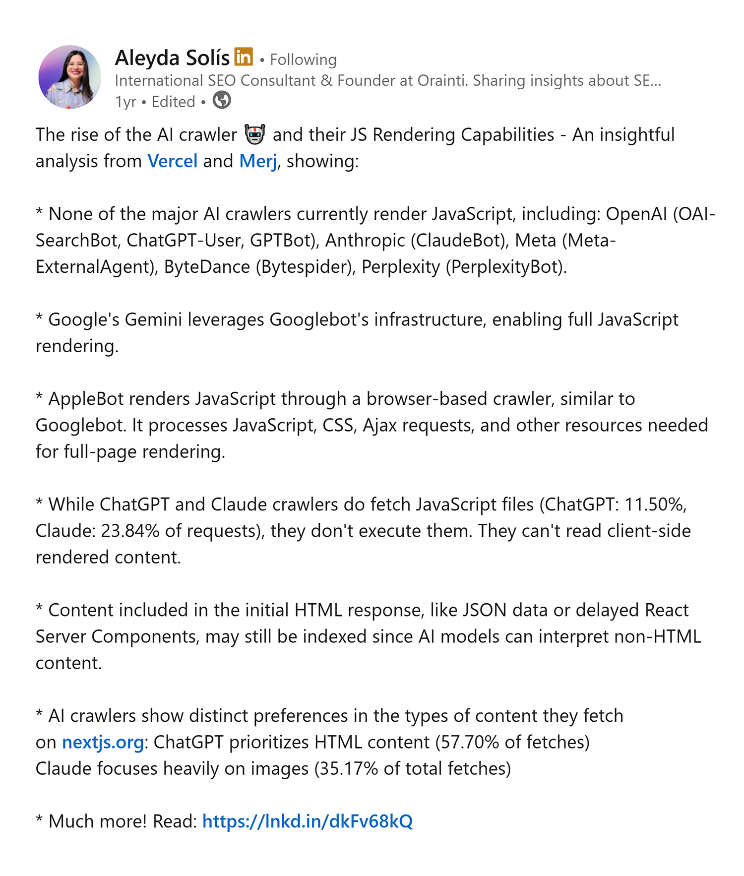 ```json
{
  "alt": "LinkedIn post by Aleyda Solís discussing AI crawlers and JavaScript rendering capabilities.",
  "caption": "Aleyda Solís shares insights on AI crawlers and their JS rendering capabilities, highlighting differences among major players like Google, Apple, and ChatGPT.",
  "description": "This LinkedIn post by Aleyda Solís explores the JavaScript rendering capabilities of AI crawlers, featuring research from Vercel and Merj. It reports that major AI crawlers, such as OpenAI's ChatGPT-User and GPTBot, do not execute JavaScript. Googlebot and AppleBot differ by fully rendering JavaScript, whereas AppleBot processes additional resources. The analysis reveals preferences for content types, including HTML and image prioritization, within these platforms. Read the full discussion through the provided link."
}
```