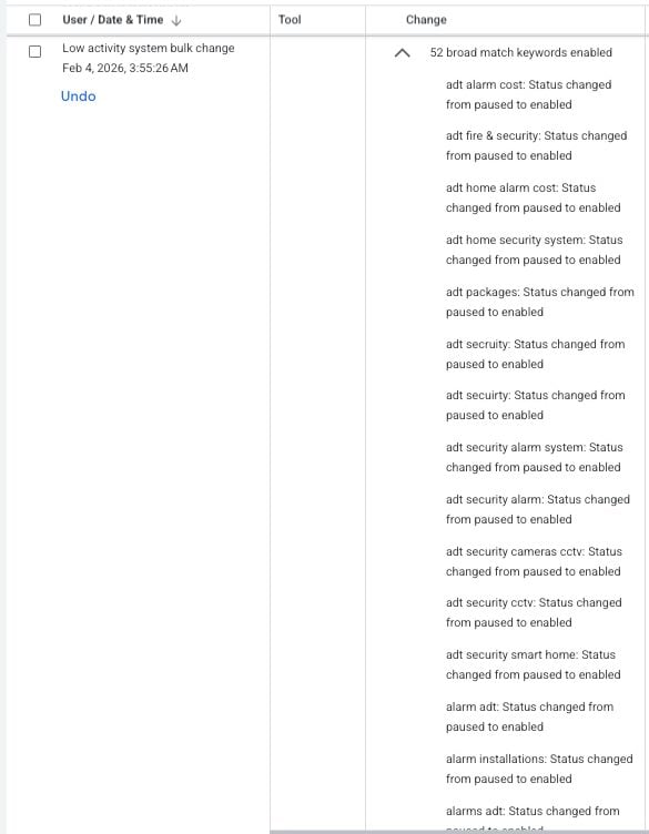 ```json
{
  "alt": "System change log showing a bulk update of ADT security settings from paused to enabled.",
  "caption": "Security systems go live: A bulk update turns on 52 ADT-related keywords, enhancing protection and activation of various features.",
  "description": "This image displays a system change log indicating a bulk update performed on February 4, 2026, at 3:55 AM. The changes involved enabling 52 ADT-related keywords from a paused status. Keywords such as 'adt alarm', 'adt security', and 'adt home alarm system' are mentioned, indicating a comprehensive activation of security and alarm services. The change improves the functionality and readiness of security systems."
}
```