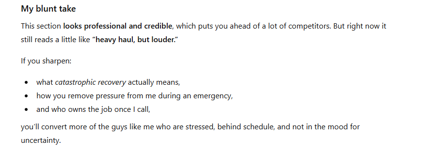 ```json
{
  "alt": "Text critique emphasizing professional appearance but suggesting improvement in clarity and details.",
  "caption": "Professional and credible, but could benefit from more clarity: Insights on refining communication strategies for better engagement.",
  "description": "A critique titled 'My blunt take' discusses a section that looks professional and credible, suggesting that it makes a strong impression. However, it advises refining elements like 'catastrophic recovery' to better convey details. Suggestions include defining responsibilities and pressures during emergencies, with the aim to convert more stressed potential clients who seek clarity and reassurance. The text uses a conversational tone and constructive feedback to guide improvements."
}
```