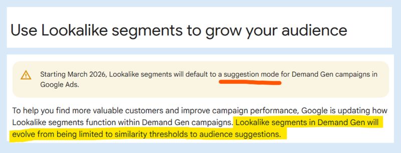 ```json
{
  "alt": "Google Ads update on Lookalike segments for Demand Gen campaigns starting March 2026.",
  "caption": "Exciting changes are coming to Google Ads in 2026! Lookalike segments will shift to a suggestion mode, enhancing your marketing strategies.",
  "description": "This image highlights an update from Google Ads regarding Lookalike segments in Demand Gen campaigns. Starting March 2026, these segments will default to a suggestion mode, moving beyond similarity thresholds to audience suggestions. This change aims to help advertisers find more valuable customers and enhance campaign performance. Key phrases such as 'Lookalike segments,' 'Demand Gen campaigns,' and 'audience suggestions' are emphasized in the text."
}
```