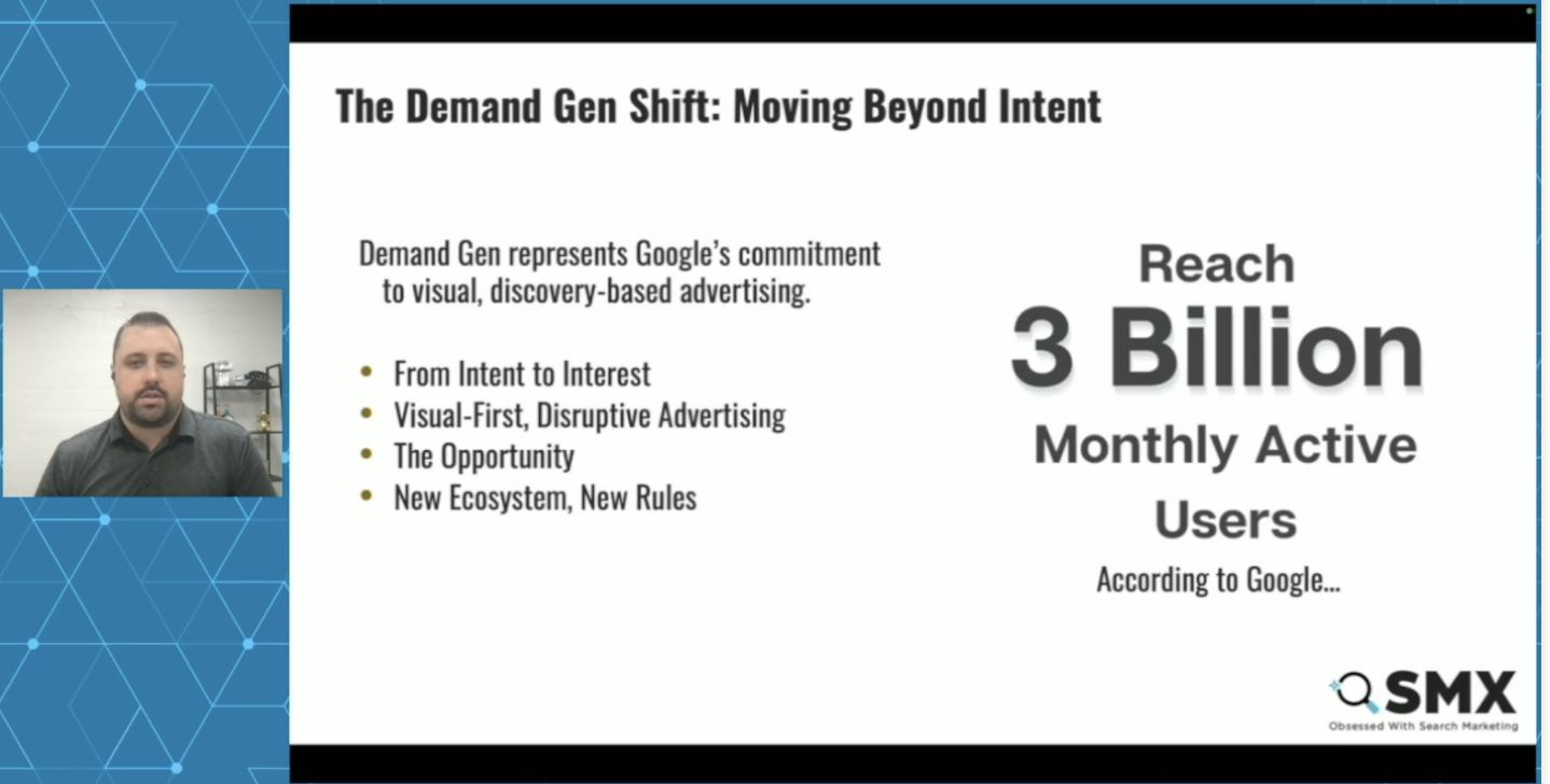 ```json
{
  "alt": "Presentation slide on demand generation with emphasis on reaching 3 billion monthly active users.",
  "caption": "Exploring the shift in demand generation with Google's visual-first advertising approach, aiming to reach 3 billion users.",
  "description": "This presentation slide discusses a shift in demand generation, highlighting Google's focus on visual, discovery-based advertising. It outlines new opportunities, a shift from intent to interest, and unconventional advertising methods. The slide emphasizes reaching 3 billion monthly active users, reinforcing the impact of these new strategies. Presented at SMX, known for exploring search marketing advancements."
}
```