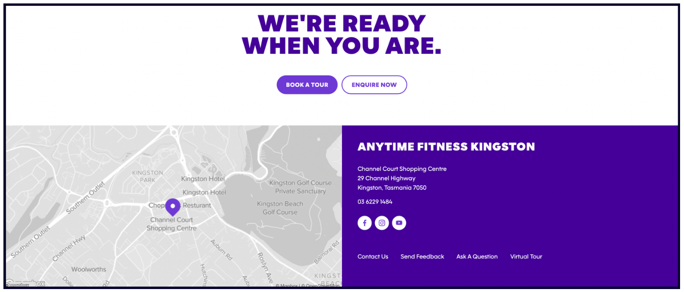 ```json
{
"alt": "Map and contact information for Anytime Fitness Kingston with options to book a tour or enquire online.",
"caption": "Discover Anytime Fitness Kingston with our easy navigation map and contact options. Ready to start your fitness journey? Book a tour or enquire now!",
"description": "This image features a map of Kingston, Tasmania, highlighting the location of Anytime Fitness Kingston at Channel Court Shopping Centre. The image includes a bold header stating, 'We're ready when you are,' alongside options to 'Book a Tour' or 'Enquire Now.' The contact information for Anytime Fitness Kingston is displayed prominently in purple, including the address and phone number. Social media icons and links for additional interactions like sending feedback or taking a virtual tour are also present, enhancing user engagement and accessibility."
}
```