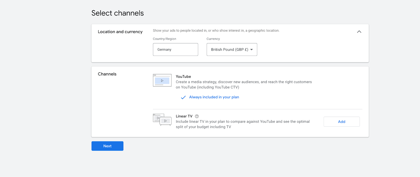 ```json
{
  "alt": "Channel selection interface showing options for YouTube and Linear TV with location set to Germany and currency as GBP.",
  "caption": "Explore advertising channels with options like YouTube and Linear TV to tailor your media strategy across Germany using GBP.",
  "description": "This image displays a user interface for selecting advertising channels, featuring options such as YouTube and Linear TV. The location is set to Germany, and the currency is British Pound (GBP). The interface allows users to customize their media strategy and choose the most effective platforms for reaching their audience. The YouTube channel is always included in the plan, while Linear TV can be added for budget optimization. A 'Next' button is prominently displayed for proceeding to the next step."
}
```