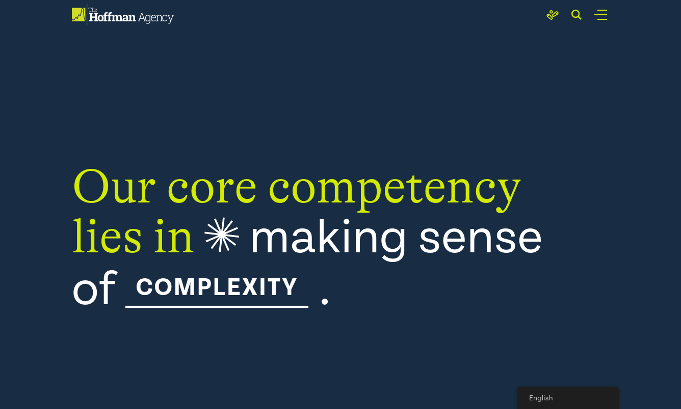 ```json
{
"alt": "Text reads: Our core competency lies in making sense of complexity. The Hoffman Agency logo is visible.",
"caption": "At The Hoffman Agency, transforming complexity into clarity is our strength. Discover how we bring understanding to intricate challenges.",
"description": "This image contains a message from The Hoffman Agency, stating: 'Our core competency lies in making sense of complexity.' This motto highlights their focus on simplifying complex problems. The design features a dark blue background with yellow and white text, and the agency's logo appears in the top left corner. The image emphasizes clarity and expertise in handling intricate issues, making it ideal for branding and communication materials."
}
```