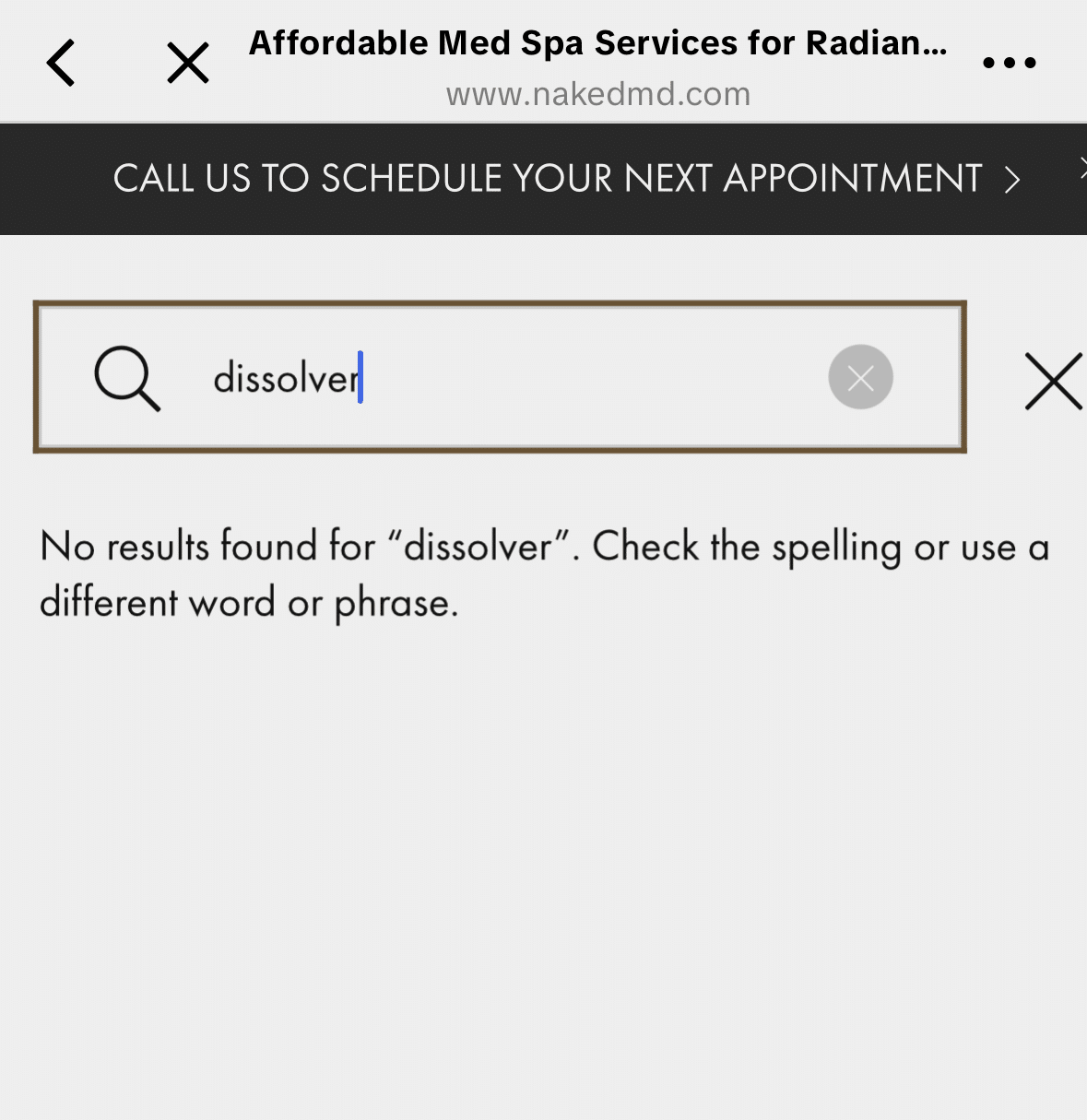 ```json
{
"alt": "Search page for med spa services shows no results for 'dissolver'.",
"caption": "Attempting to find 'dissolver' services at a med spa yields no results. Explore alternatives for radiant skin care solutions.",
"description": "This image shows a mobile search page for a medical spa website. The search term 'dissolver' yields no results, prompting users to check the spelling or use different words. The website encourages scheduling an appointment for spa services. Keywords: search, med spa, no results, skincare, radiant."
}
```