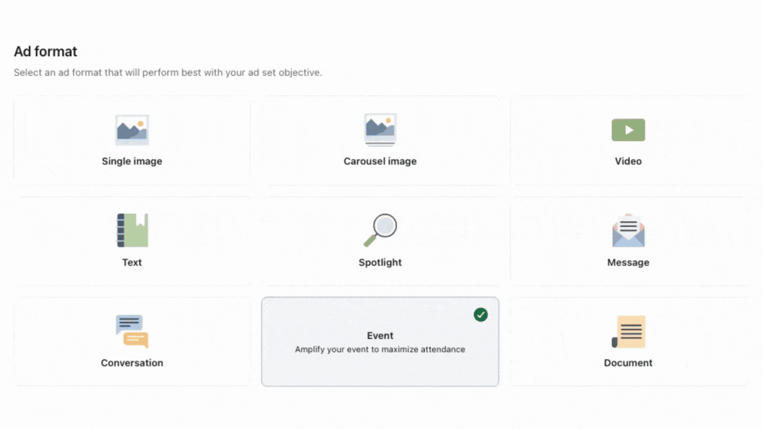 ```json
{
"alt": "Interface displaying various ad format options including Single image, Carousel image, Video, Text, Spotlight, Message, Conversation, Event, and Document.",
"caption": "Choose the perfect ad format to boost your event's attendance and engagement. From videos to documents, select what suits your campaign best!",
"description": "This image showcases an interface for selecting ad formats, featuring options like Single image, Carousel image, Video, Text, Spotlight, Message, Conversation, Event, and Document. The Event option is highlighted, suggesting its use for maximizing attendance at events. This visual serves as a guide for advertisers to decide on the most effective format for their ad campaigns, enhancing reach and engagement."
}
```