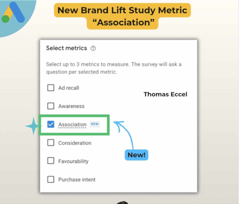 ```json
{
  "alt": "New Brand Lift Study Metric with 'Association' checked in a metrics selection box.",
  "caption": "Discover the newest metric 'Association' in the Brand Lift Study, designed to refine your advertising insight and strategy.",
  "description": "The image showcases a new Brand Lift Study Metric titled 'Association'. In a selection box, 'Association' is checked, indicating its availability as a survey metric. Other options include 'Ad recall', 'Awareness', and 'Purchase intent'. The text suggests selecting up to three metrics. The design includes a playful arrow pointing to a 'New!' label, emphasizing the new feature. Branding elements and names are visible for context."
}
```