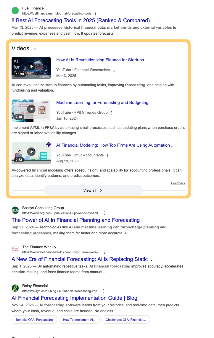 ```json
{
  "alt": "Search results for AI financial forecasting tools and related video links.",
  "caption": "Explore the top AI financial forecasting tools of 2025 with articles and videos detailing their impact on budgeting and planning.",
  "description": "The image shows search results for articles and videos on AI forecasting tools in 2025. The top result is an article from Fuel Finance titled '8 Best AI Forecasting Tools in 2025 (Ranked & Compared).' Below, a video section includes titles like 'How AI Is Revolutionizing Finance for Startups' and 'Machine Learning for Forecasting and Budgeting,' highlighting the importance of AI in finance. Articles from Boston Consulting Group and Relay Financial emphasize AI's transformative power in financial planning."
}
```