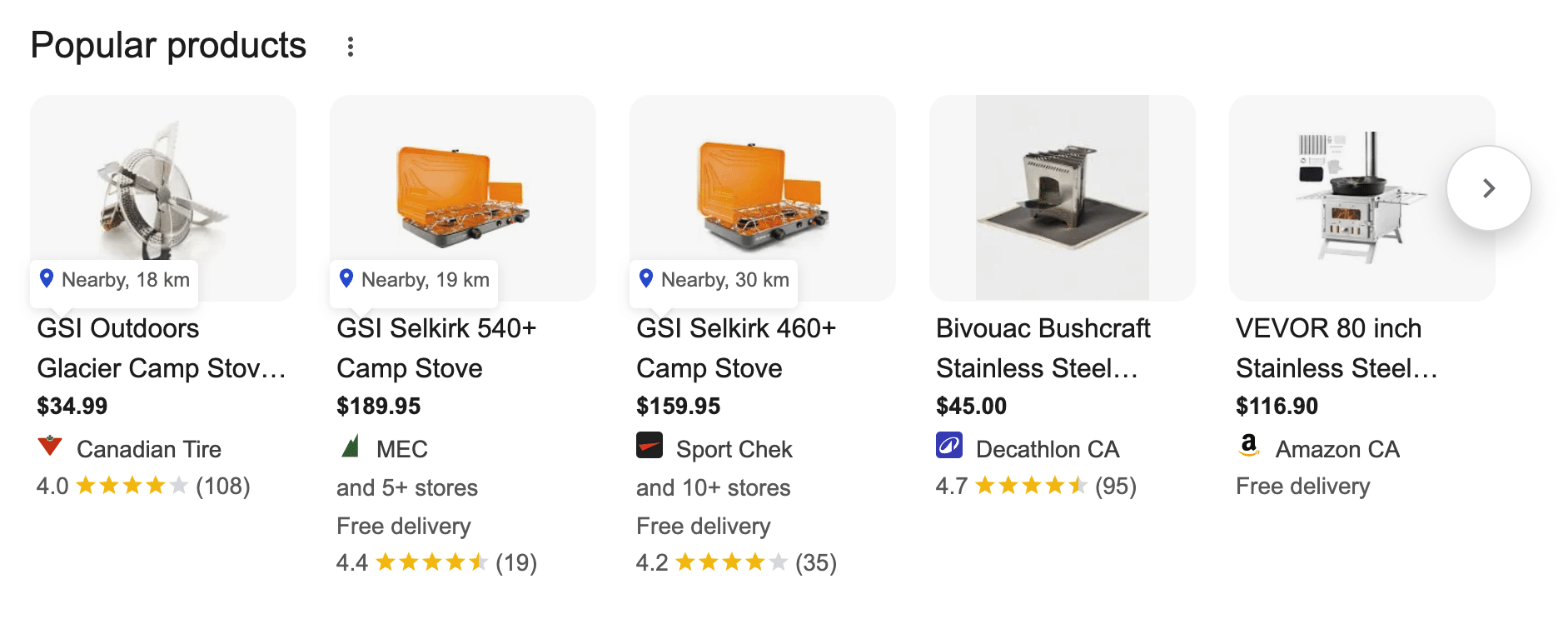 ```json
{
  "alt": "Selection of popular camping stoves with prices, distances, and retailer ratings.",
  "caption": "Explore a variety of top-rated camp stoves nearby, featuring brands like GSI Outdoors and VEVOR. Perfect for your next outdoor adventure!",
  "description": "This image showcases popular camping stoves available for purchase, featuring products like the GSI Outdoors Glacier Camp Stove priced at $34.99 from Canadian Tire and the VEVOR 80 inch Stainless Steel Stove at $116.90 from Amazon CA. Each product displays its distance from the viewer, price, retailer, and customer ratings, making it easier to find the perfect stove for camping needs. Keywords: camping stoves, GSI Outdoors, VEVOR, product comparison, outdoor gear."
}
```
