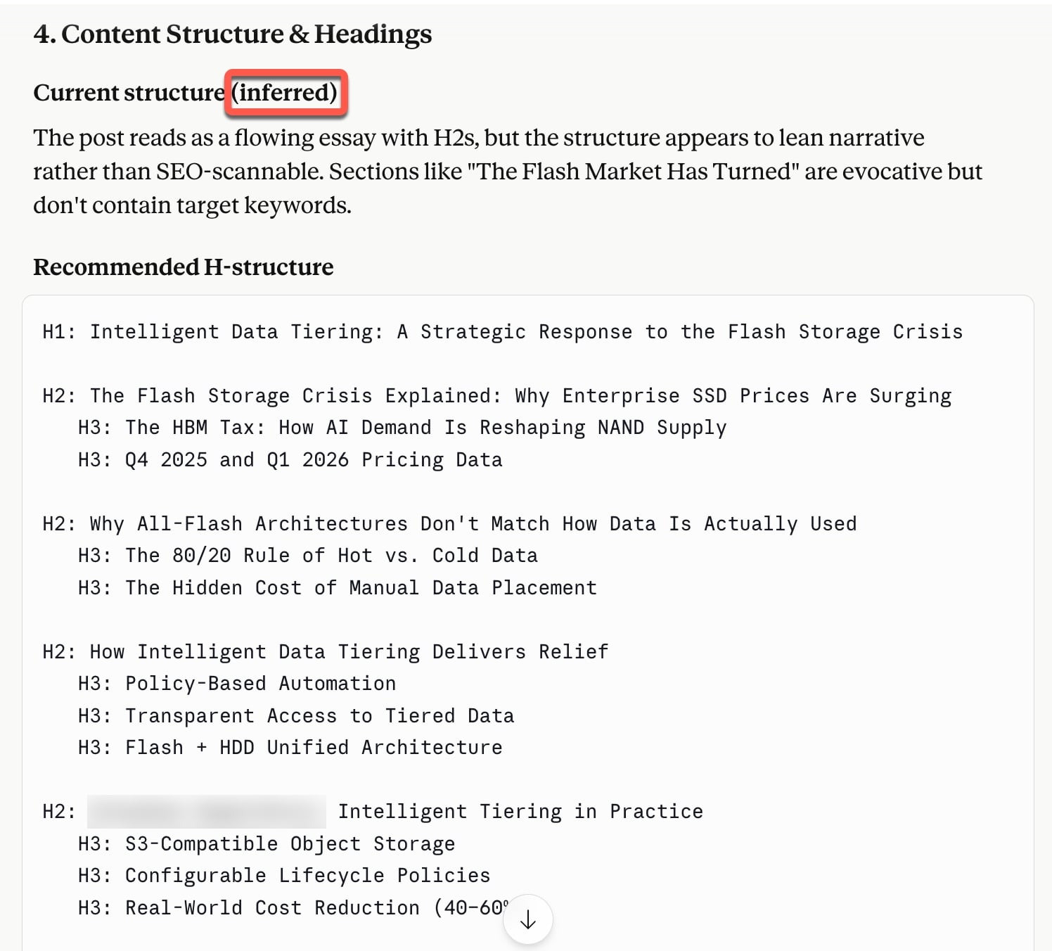 ```json
{
"alt": "Content structure and headings section detailing a strategic response to a flash storage crisis",
"caption": "Revamp your content structure with strategic data tiering insights to tackle the flash storage crisis effectively. Dive into the intricacies of intelligent tiering.",
"description": "This image presents a structured breakdown of content headings related to addressing the flash storage crisis through intelligent data tiering. It highlights the importance of organized H2 and H3 headings for SEO optimization. The recommended headings include topics such as flash storage crisis, all-flash architectures, and intelligent data tiering's relief strategies. Designed for content creators aiming for SEO-friendly and well-organized content strategies."
}
```