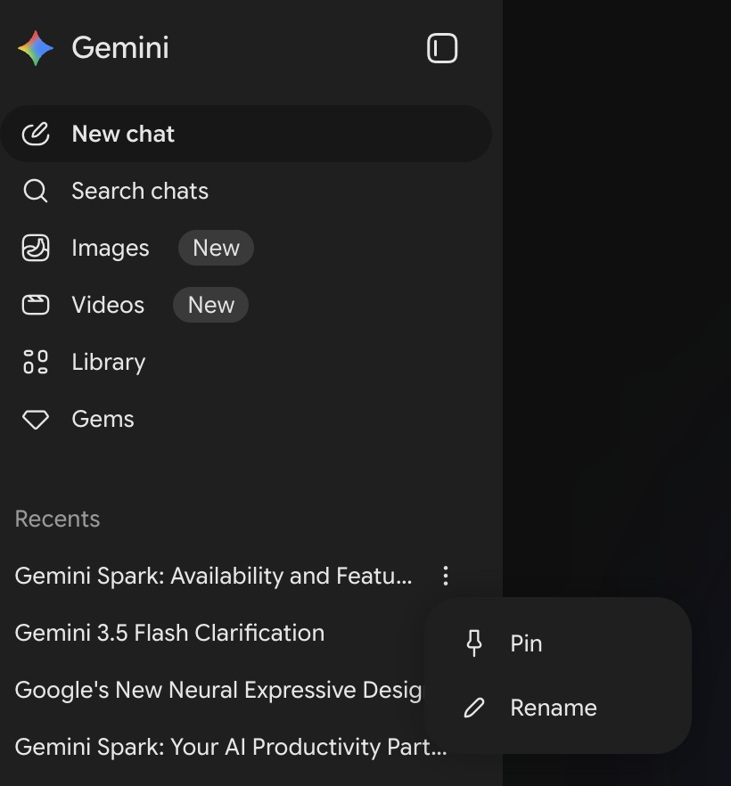 ```json
{
  "alt": "Screenshot of a menu interface on a digital platform labeled Gemini with options for chat, search, images, and videos.",
  "caption": "Navigate effortlessly with Gemini's sleek menu interface, offering quick access to chats, search options, new image and video features, and more.",
  "description": "This image showcases the menu interface of a digital platform called Gemini. The menu includes options such as New Chat, Search Chats, and new features for Images and Videos. Below, recent items are listed including 'Gemini Spark: Availability and Features' along with options to pin or rename items. The design features a dark theme with white text and icons, providing a modern and user-friendly experience."
}
```