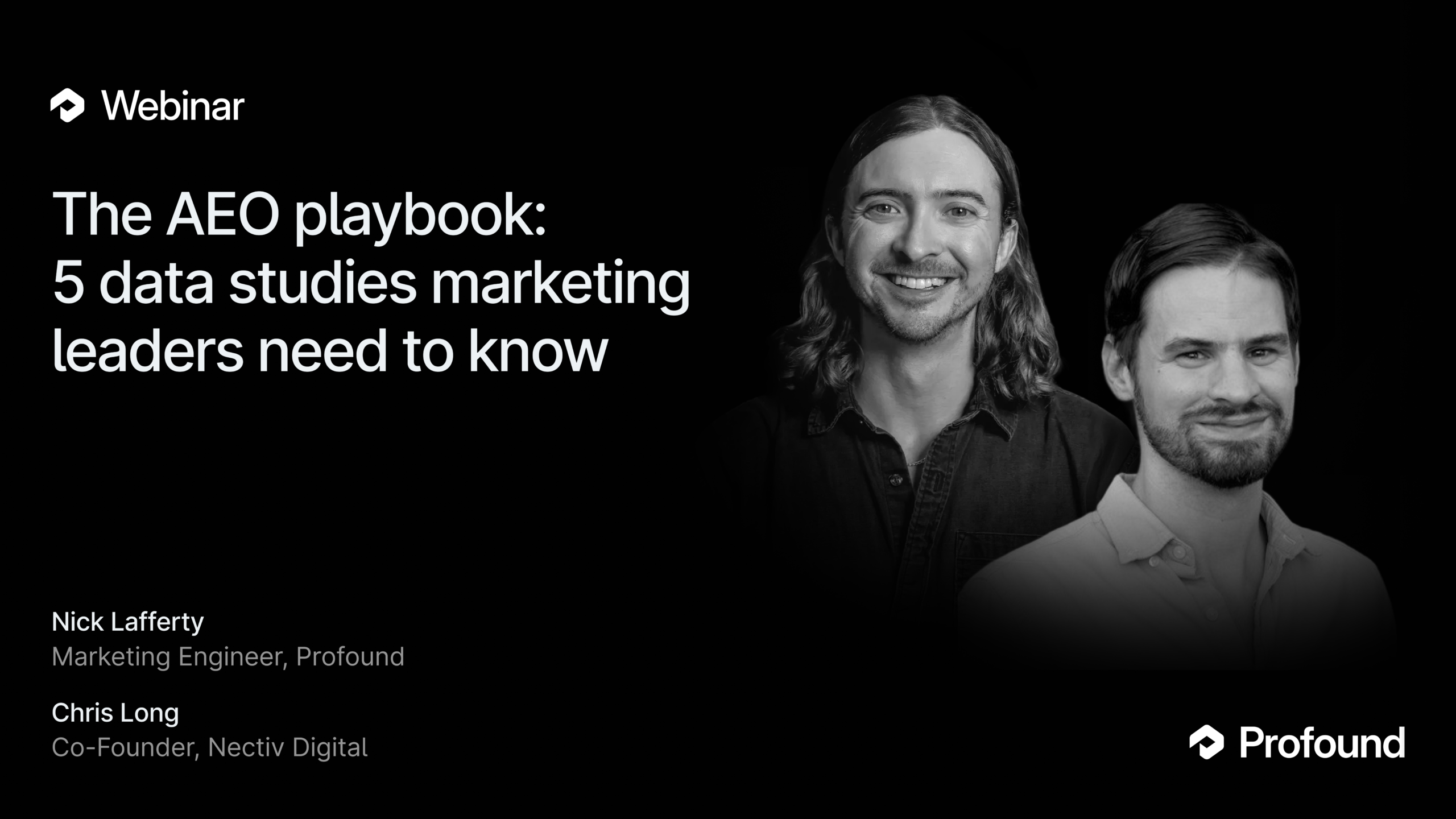 ```json
{
  "alt": "Webinar announcement featuring Nick Lafferty and Chris Long discussing the AEO playbook for marketing leaders.",
  "caption": "Join Nick Lafferty and Chris Long for an insightful webinar on the AEO playbook, unveiling crucial data studies for marketing leaders.",
  "description": "This image promotes a webinar titled 'The AEO playbook: 5 data studies marketing leaders need to know,' with speakers Nick Lafferty, a Marketing Engineer at Profound, and Chris Long, Co-Founder of Nectiv Digital. The black and white photo features the two speakers next to the event details, highlighting themes of data and marketing strategies in a professional and engaging manner. Hosted by Profound."
}
```