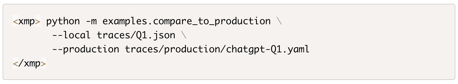 ```json
{
  "alt": "Code snippet illustrating a Python command for comparing local and production files.",
  "caption": "Exploring file comparisons: This Python command snippet demonstrates how to compare local traces with production files using YAML configurations.",
  "description": "The image displays a code snippet within an 'xmp' tag, showcasing a Python command. This command compares local JSON trace files against production YAML files. It's a useful tool for developers to ensure consistency and correctness across different environments. Keywords: Python command, file comparison, JSON, YAML, script."
}
```