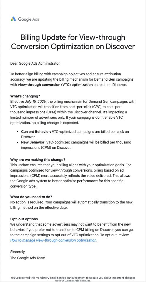 ```json
{
  "alt": "Google Ads billing update notice for view-through conversion optimization.",
  "caption": "Google Ads announces changes to billing for Demand Gen campaigns, transitioning to cost-per-thousand impressions for view-through conversions.",
  "description": "This image is an email from Google Ads detailing a billing update for Demand Gen campaigns using view-through conversion (VTC) optimization on the Discover platform. Effective July 15, 2026, the billing method will change from cost-per-click (CPC) to cost-per-thousand impressions (CPM). This update aims to better align billing with optimization goals. Advertisers who wish not to transition can opt-out. Keywords: Google Ads, billing update, VTC optimization, CPM billing."
}
```