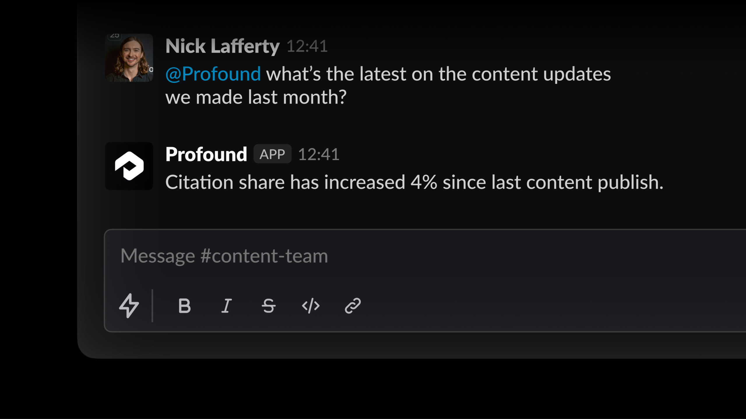 ```json
{
  "alt": "Slack conversation with Profound app updating content citation share statistics.",
  "caption": "Real-time content insights: Profound app reveals a 4% increase in citation share after recent updates.",
  "description": "Screenshot of a Slack conversation where a user inquires about recent content updates from the Profound app. The app reports a 4% increase in citation share since the last content was published. The interface includes user icons and text options, highlighting team communication and productivity."
}
```